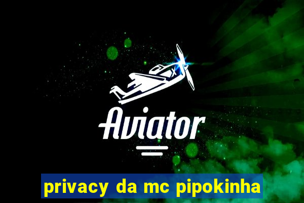 privacy da mc pipokinha